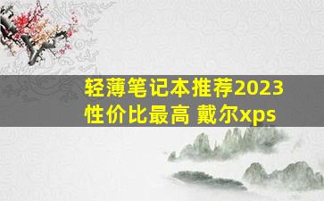 轻薄笔记本推荐2023性价比最高 戴尔xps